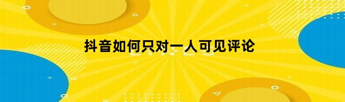 抖音如何只对一人可见评论