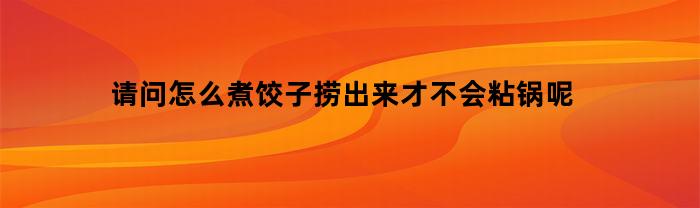 请问怎么煮饺子捞出来才不会粘锅呢