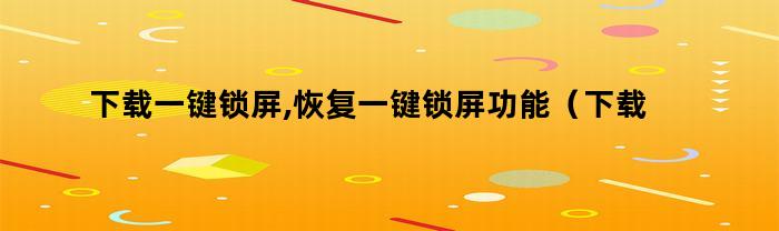 下载一键锁屏,恢复一键锁屏功能（下载一键锁屏,恢复一键锁屏软件）