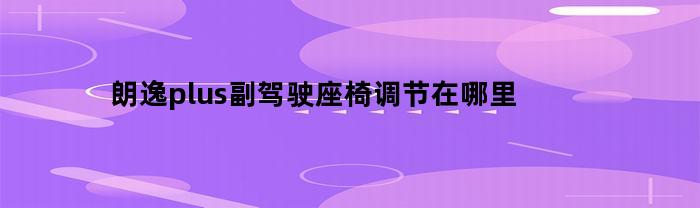 朗逸plus副驾驶座椅调节在哪里