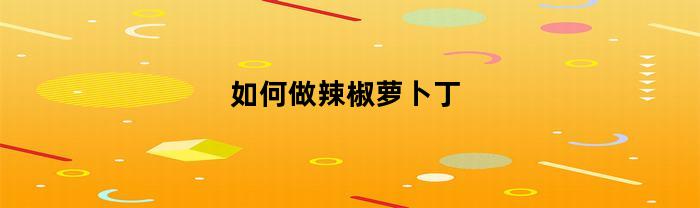 如何做辣椒萝卜丁