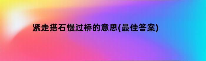 紧走搭石慢过桥的意思(最佳答案)