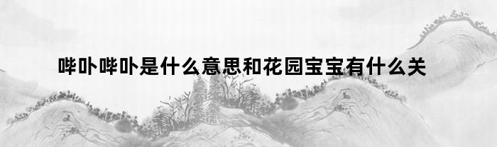 哔卟哔卟是什么意思和花园宝宝有什么关系