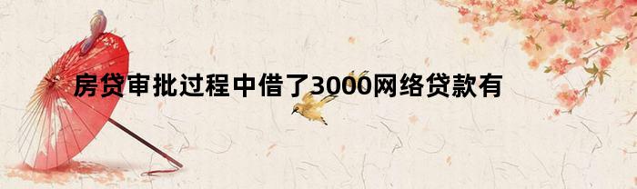 房贷审批过程中借了3000网络贷款有影响吗（房贷审批过程中借了3000网络贷款有影响吗知乎）