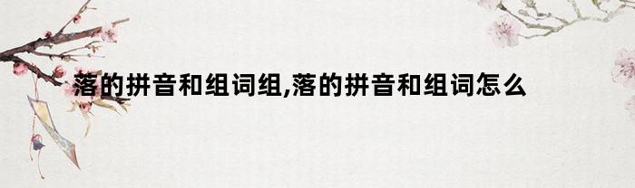 落的拼音和组词组,落的拼音和组词怎么写(落的拼音和组词是怎么写)