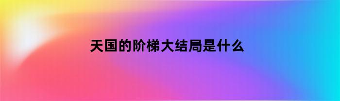 天国的阶梯大结局是什么