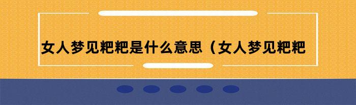 女人梦见粑粑是什么意思（女人梦见粑粑是什么预兆）