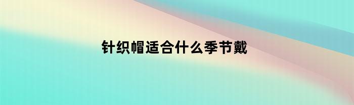 针织帽适合什么季节戴