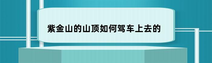 紫金山的山顶如何驾车上去的