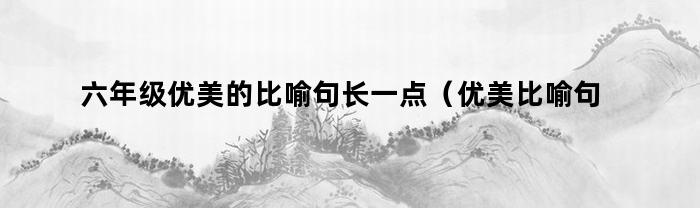 六年级优美的比喻句长一点（优美比喻句大全短一点）