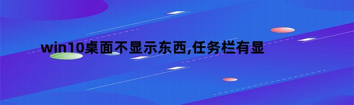 如何解决Win10桌面不显示内容但任务栏可见的问题？如何让隐藏的Win10任务栏重新显示出来？