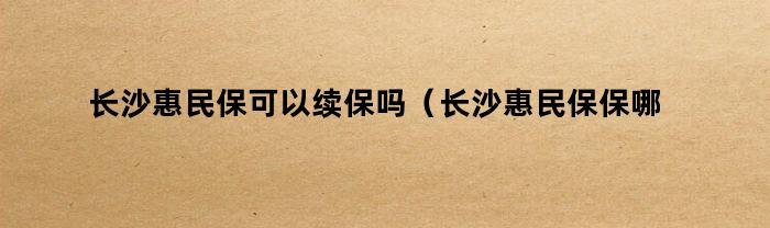 长沙惠民保可以续保吗(长沙惠民保保哪些疾病)