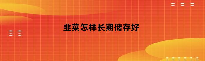 韭菜怎样长期储存好