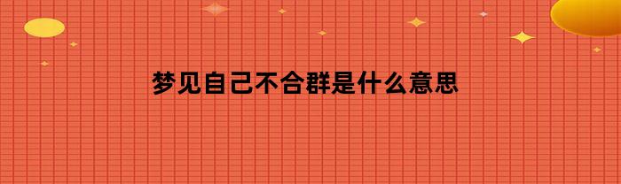 梦见自己不合群是什么意思