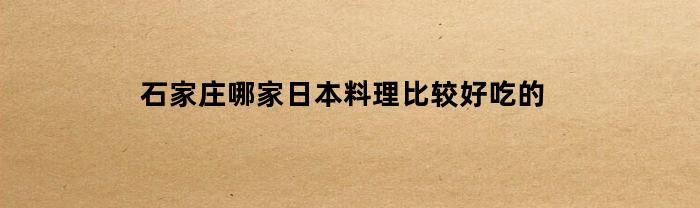 石家庄哪家日本料理比较好吃的