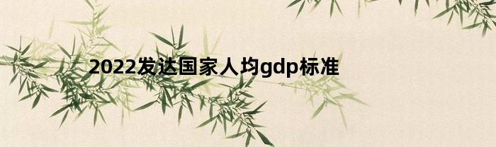 2022发达国家人均gdp标准