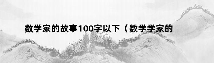 数学家的故事100字以下(数学学家的故事100字)