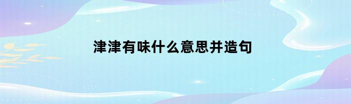 津津有味什么意思并造句