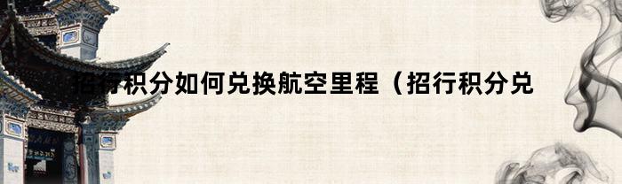 招行积分如何兑换航空里程（招行积分兑东航里程）