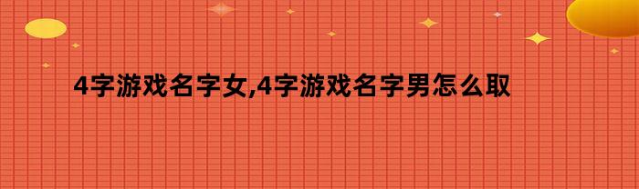 4字游戏名字女,4字游戏名字男怎么取（4字游戏名字女,4字游戏名字男怎么起）