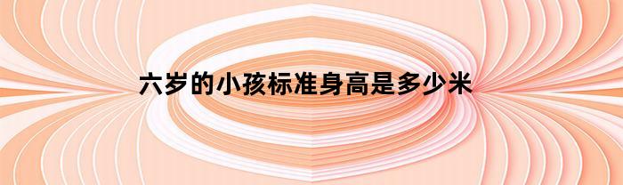 六岁的小孩标准身高是多少米