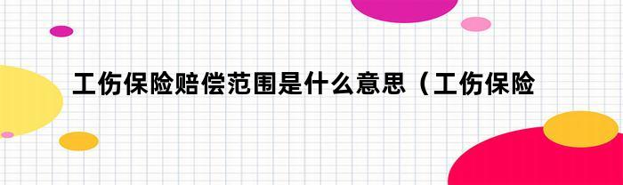 工伤保险赔偿范围是什么意思（工伤保险赔偿范围是什么标准）