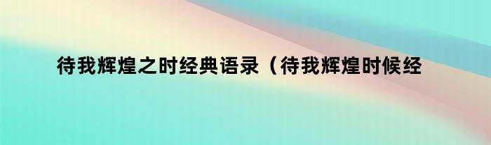待我辉煌之时经典语录（待我辉煌时候经典句子）