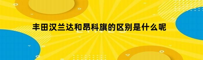 丰田汉兰达和昂科旗的区别是什么呢