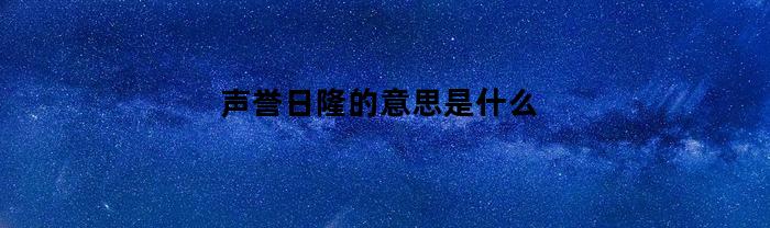 声誉日隆的含义和重要性是什么？