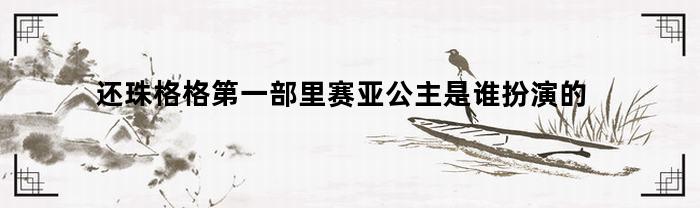 还珠格格第一部里赛亚公主是谁扮演的