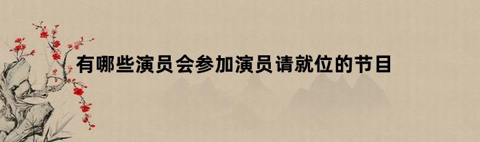 有哪些演员会参加演员请就位的节目