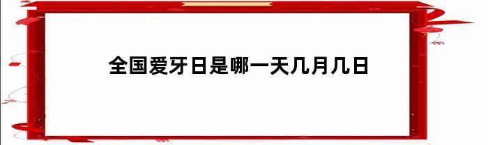 全国爱牙日是哪一天几月几日