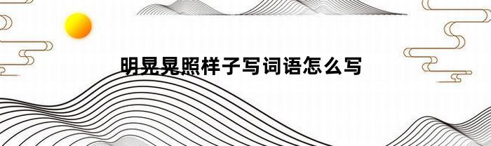 明晃晃照样子写词语怎么写