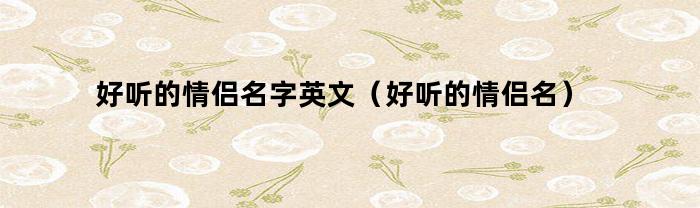 好听的情侣名字英文（好听的情侣名）