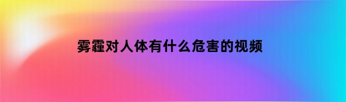 雾霾对人体有什么危害的视频