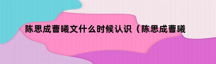 陈思成曹曦文什么时候认识（陈思成曹曦文）