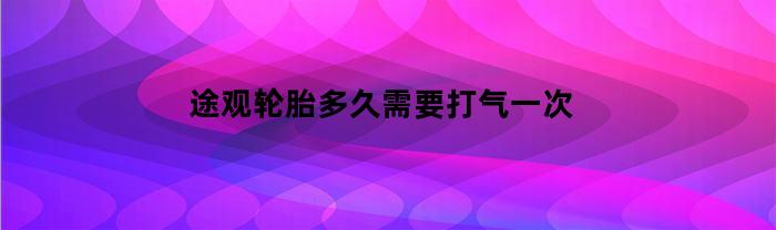 途观轮胎多久需要打气一次