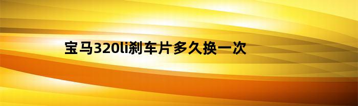 宝马320li刹车片多久换一次