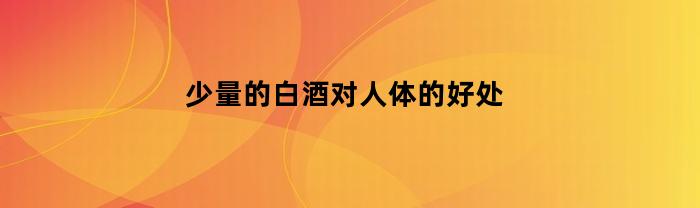 少量的白酒有益于人体的健康