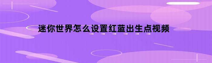 探索迷你世界：如何设置红蓝出生点？[视频教程]