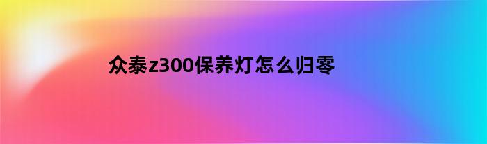 众泰z300保养灯怎么归零