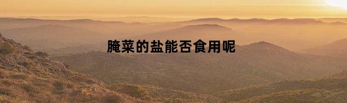 腌菜的盐能否食用呢