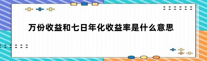 万份收益和七日年化收益率是什么意思