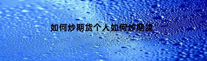 如何炒期货个人如何炒期货