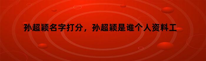 孙超颖个人资料及工作简历表