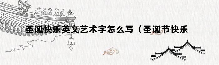 圣诞快乐英文艺术字怎么写（圣诞节快乐的英语艺术字怎么写）