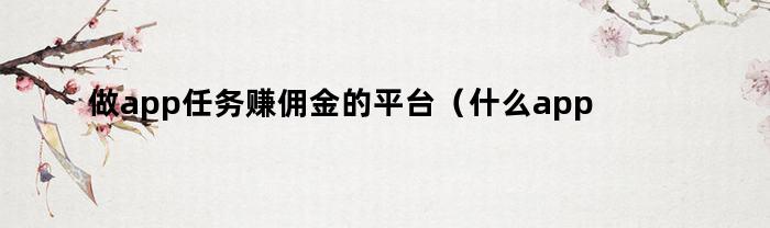 做app任务赚佣金的平台(什么app可以赚佣金)