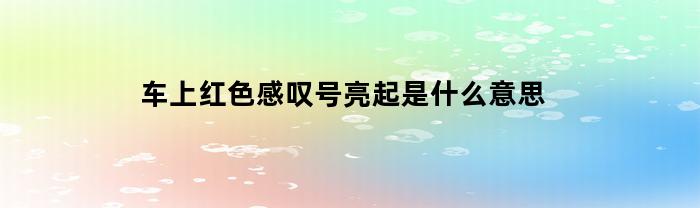 红色感叹号在车上亮起的含义是什么？