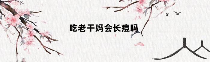 吃老干妈会长痘吗