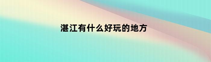 湛江有哪些好玩的地方？